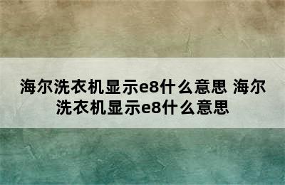 海尔洗衣机显示e8什么意思 海尔洗衣机显示e8什么意思